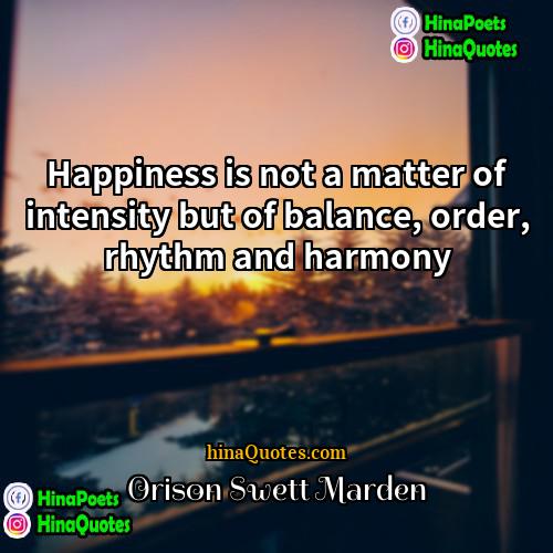 Orison Swett Marden Quotes | Happiness is not a matter of intensity